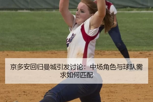 京多安回归曼城引发讨论：中场角色与球队需求如何匹配