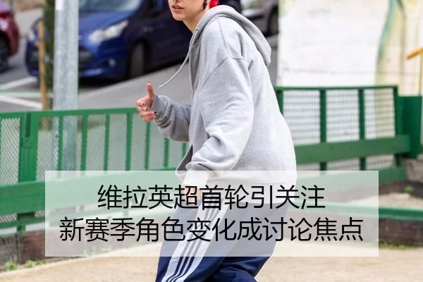维拉英超首轮引关注 新赛季角色变化成讨论焦点（Queen of Bounty）